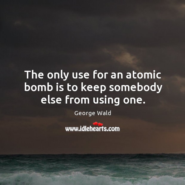 The only use for an atomic bomb is to keep somebody else from using one. Image
