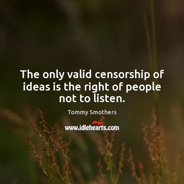 The only valid censorship of ideas is the right of people not to listen. Tommy Smothers Picture Quote