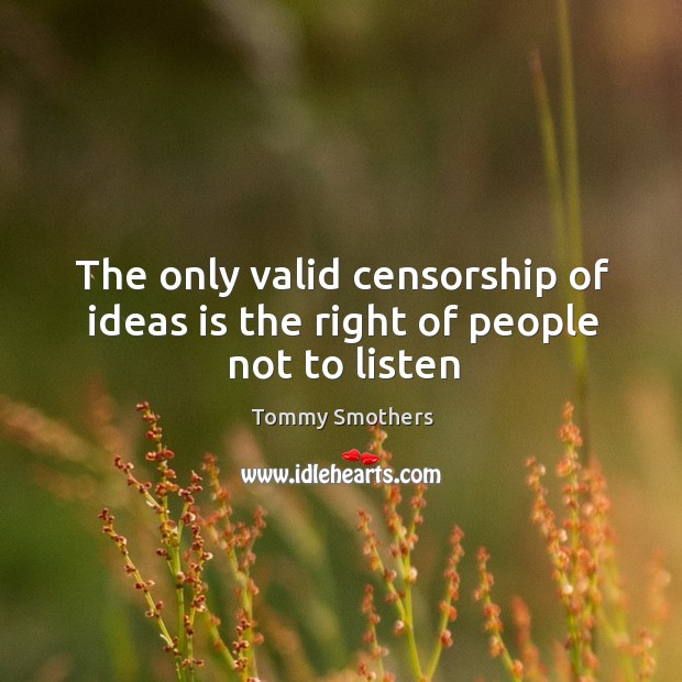 The only valid censorship of ideas is the right of people not to listen Tommy Smothers Picture Quote