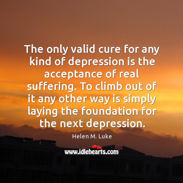 The only valid cure for any kind of depression is the acceptance Depression Quotes Image