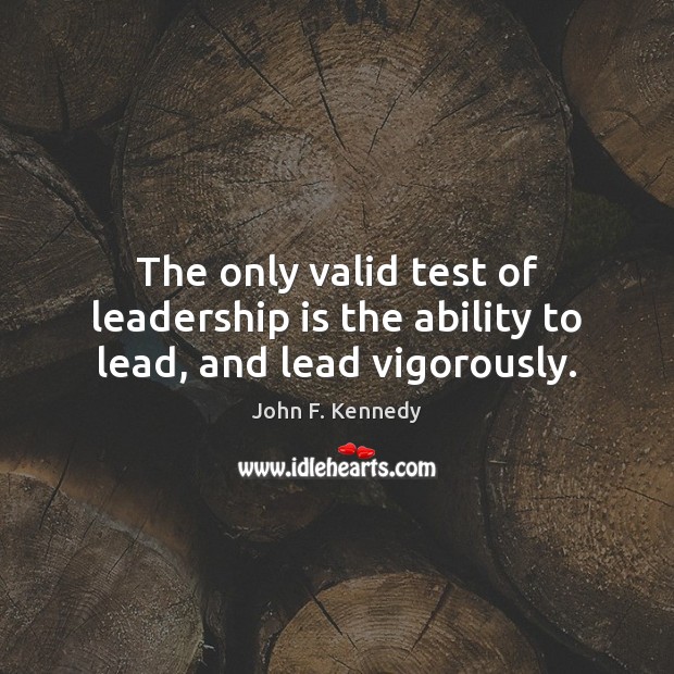 The only valid test of leadership is the ability to lead, and lead vigorously. John F. Kennedy Picture Quote