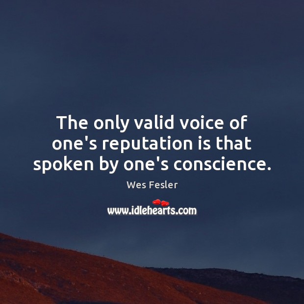 The only valid voice of one’s reputation is that spoken by one’s conscience. Wes Fesler Picture Quote