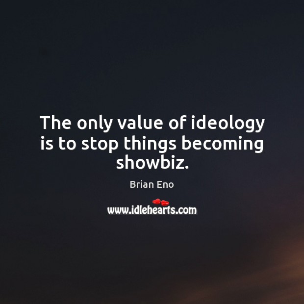 The only value of ideology is to stop things becoming showbiz. Brian Eno Picture Quote