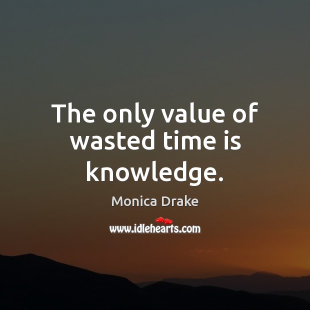 The only value of wasted time is knowledge. Monica Drake Picture Quote