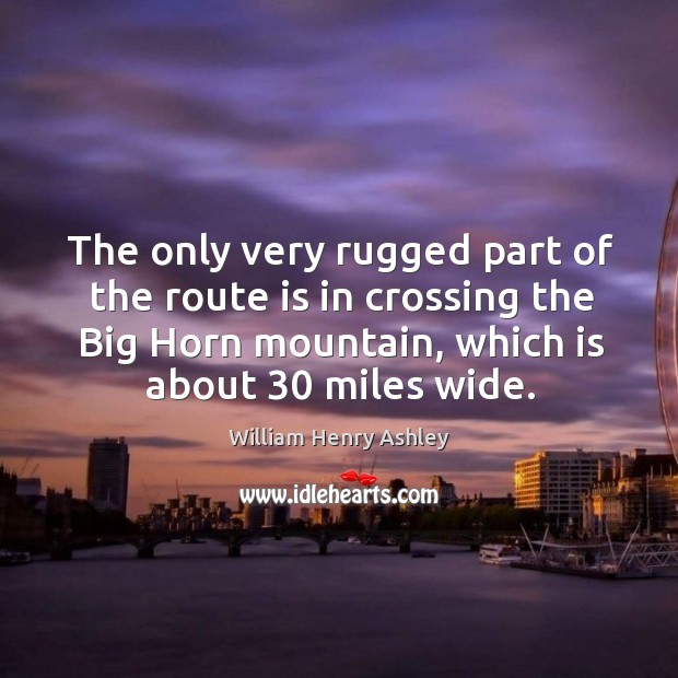 The only very rugged part of the route is in crossing the big horn mountain William Henry Ashley Picture Quote