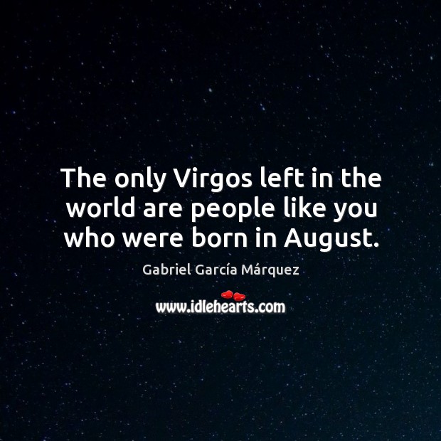 The only Virgos left in the world are people like you who were born in August. Gabriel García Márquez Picture Quote