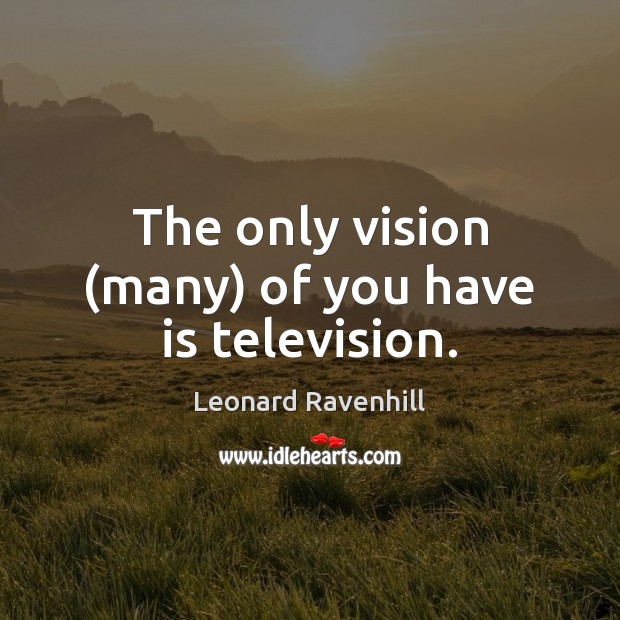 The only vision (many) of you have is television. Leonard Ravenhill Picture Quote