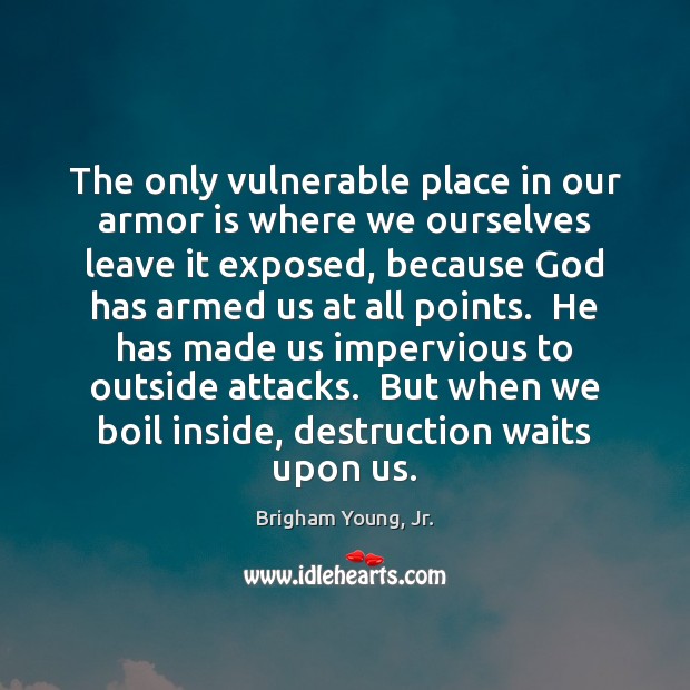 The only vulnerable place in our armor is where we ourselves leave Image