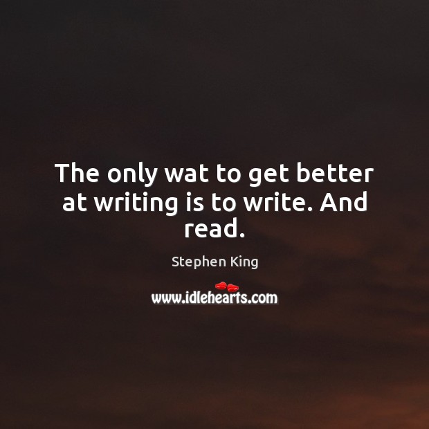 The only wat to get better at writing is to write. And read. Image