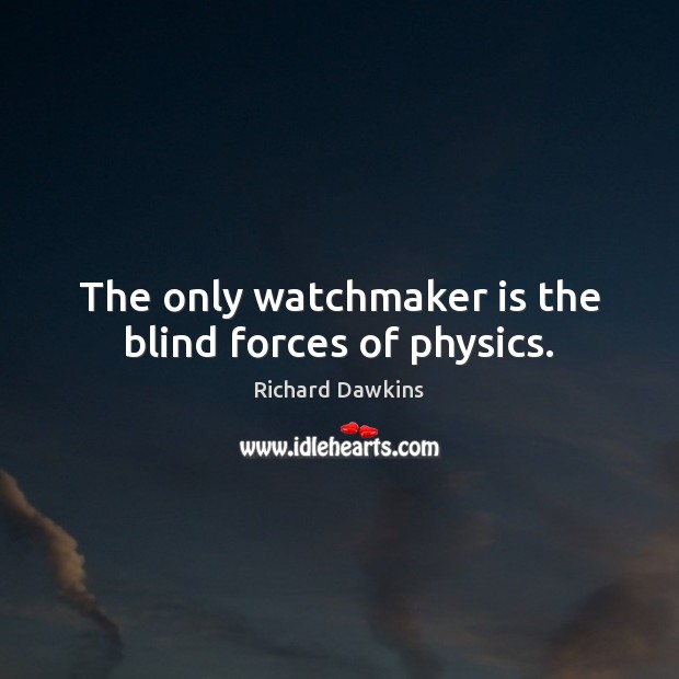 The only watchmaker is the blind forces of physics. Richard Dawkins Picture Quote