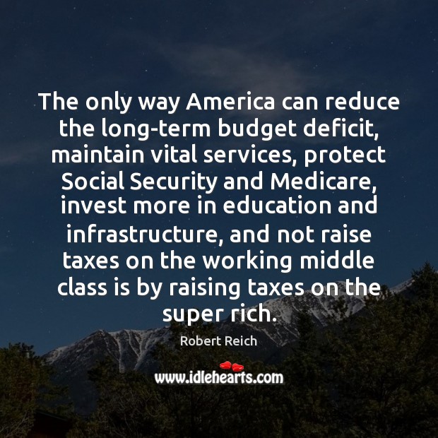 The only way America can reduce the long-term budget deficit, maintain vital Robert Reich Picture Quote