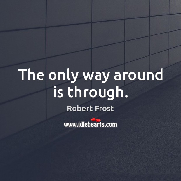 The only way around is through. Robert Frost Picture Quote