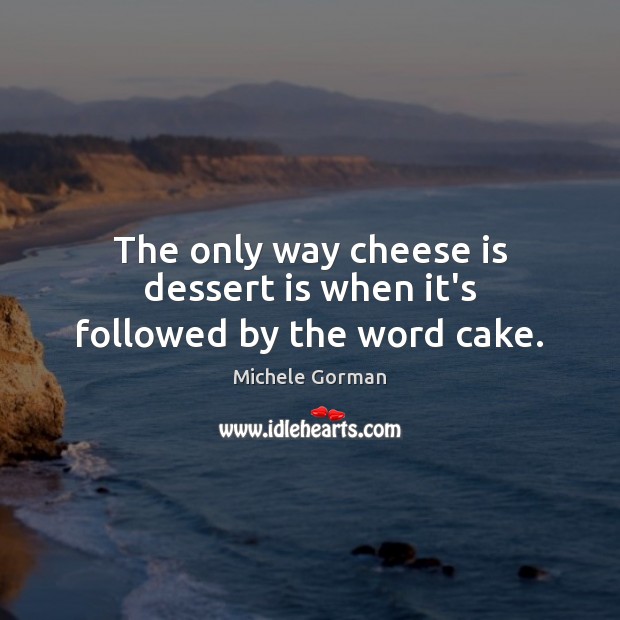 The only way cheese is dessert is when it’s followed by the word cake. Michele Gorman Picture Quote