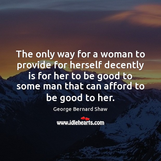 The only way for a woman to provide for herself decently is George Bernard Shaw Picture Quote