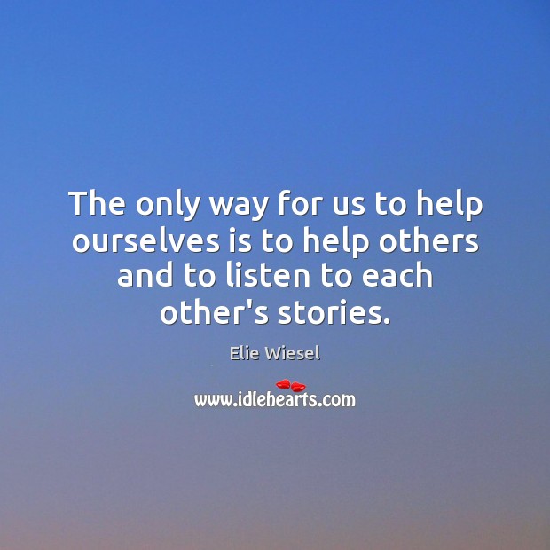 The only way for us to help ourselves is to help others Elie Wiesel Picture Quote