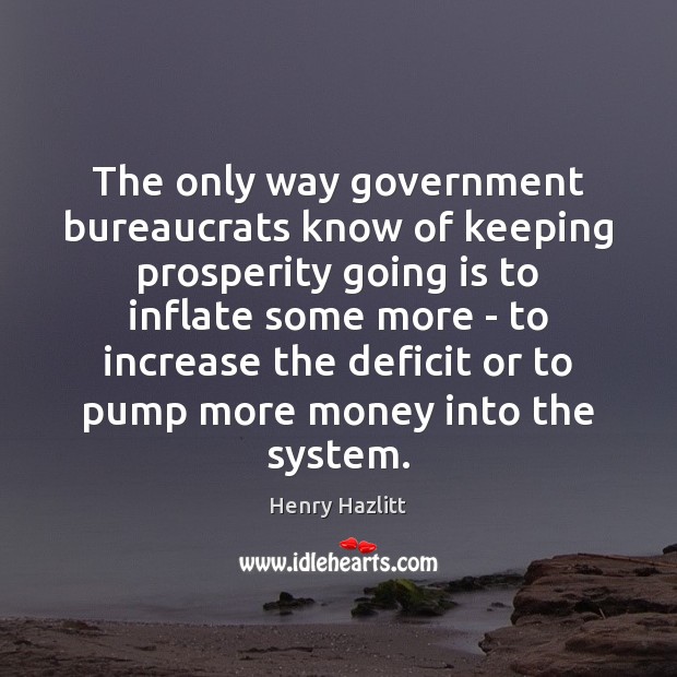 The only way government bureaucrats know of keeping prosperity going is to Image