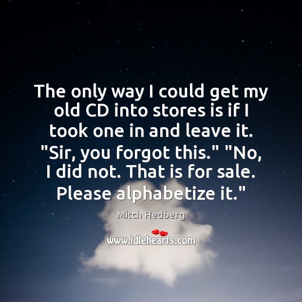 The only way I could get my old CD into stores is Mitch Hedberg Picture Quote