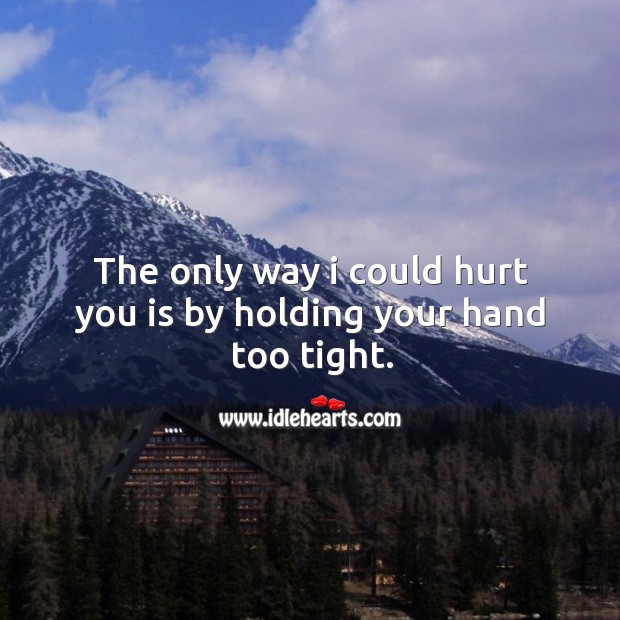 The only way I could hurt you is by holding your hand too tight. Image