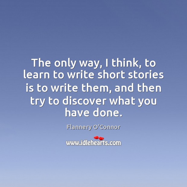 The only way, I think, to learn to write short stories is Flannery O’Connor Picture Quote