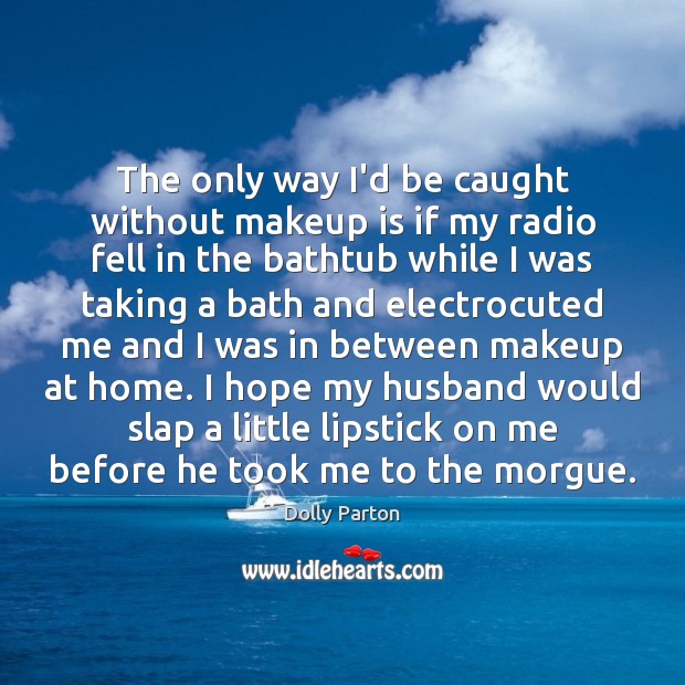 The only way I’d be caught without makeup is if my radio Dolly Parton Picture Quote