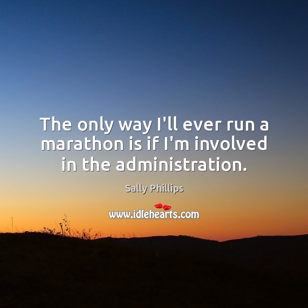 The only way I’ll ever run a marathon is if I’m involved in the administration. Sally Phillips Picture Quote
