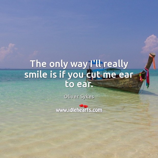The only way I’ll really smile is if you cut me ear to ear. Image