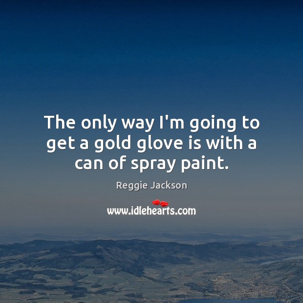 The only way I’m going to get a gold glove is with a can of spray paint. Reggie Jackson Picture Quote