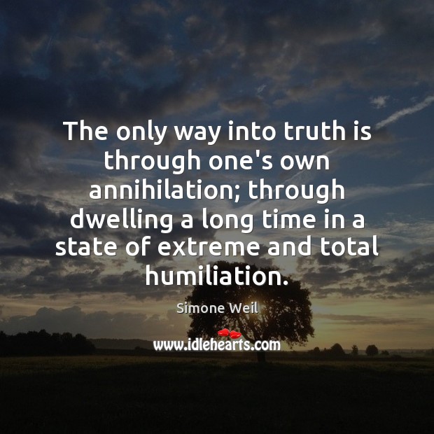 The only way into truth is through one’s own annihilation; through dwelling Simone Weil Picture Quote