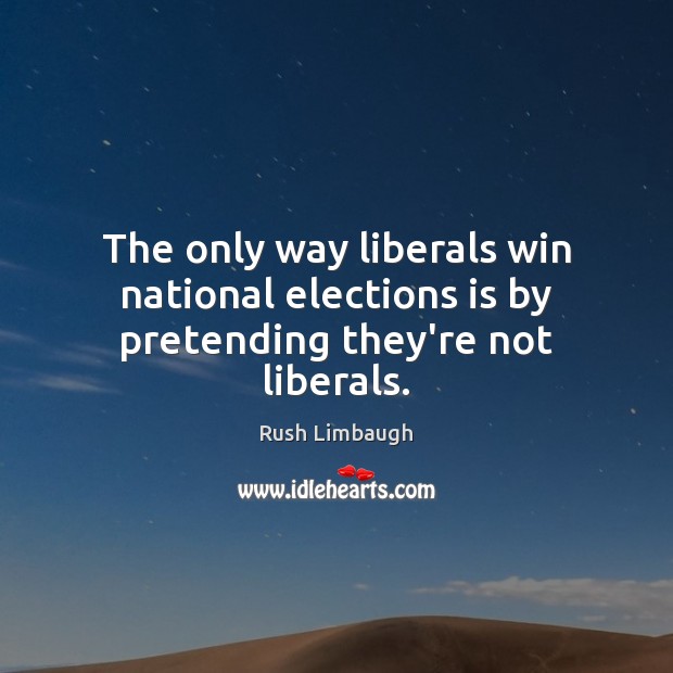 The only way liberals win national elections is by pretending they’re not liberals. Image