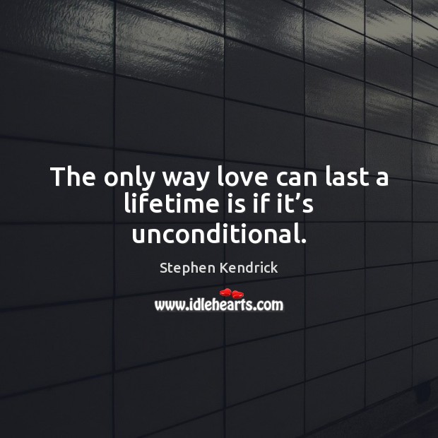 The only way love can last a lifetime is if it’s unconditional. Stephen Kendrick Picture Quote