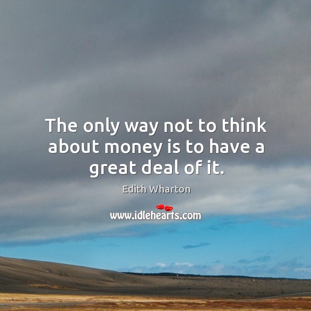 The only way not to think about money is to have a great deal of it. Image