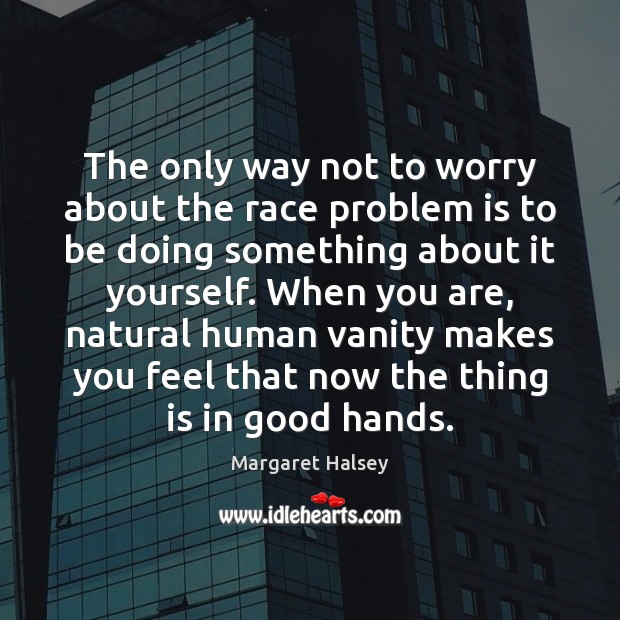 The only way not to worry about the race problem is to Margaret Halsey Picture Quote