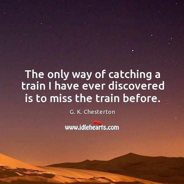 The only way of catching a train I have ever discovered is to miss the train before. Image