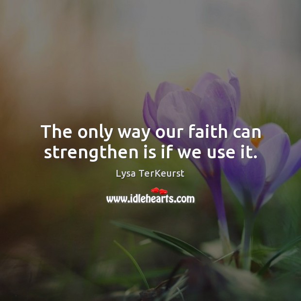 The only way our faith can strengthen is if we use it. Lysa TerKeurst Picture Quote