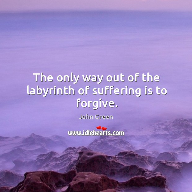 The only way out of the labyrinth of suffering is to forgive. John Green Picture Quote