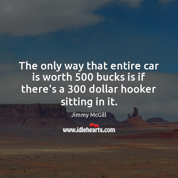 The only way that entire car is worth 500 bucks is if there’s Worth Quotes Image