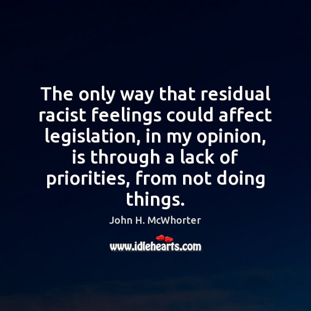 The only way that residual racist feelings could affect legislation, in my John H. McWhorter Picture Quote