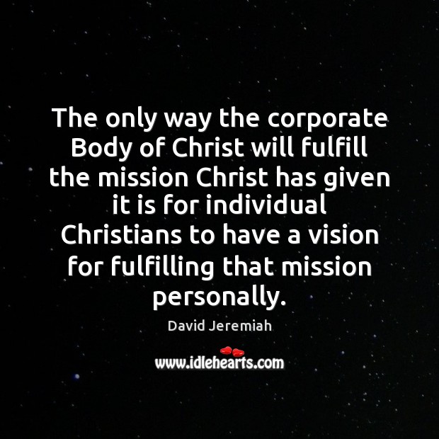 The only way the corporate Body of Christ will fulfill the mission David Jeremiah Picture Quote
