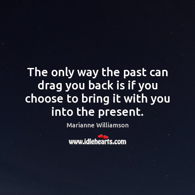 The only way the past can drag you back is if you Marianne Williamson Picture Quote