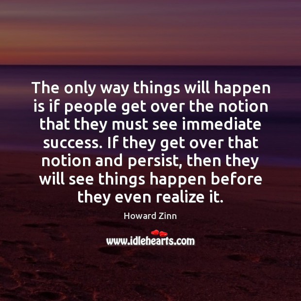 The only way things will happen is if people get over the Howard Zinn Picture Quote