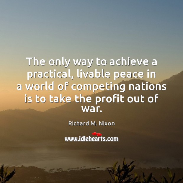 The only way to achieve a practical, livable peace in a world Richard M. Nixon Picture Quote