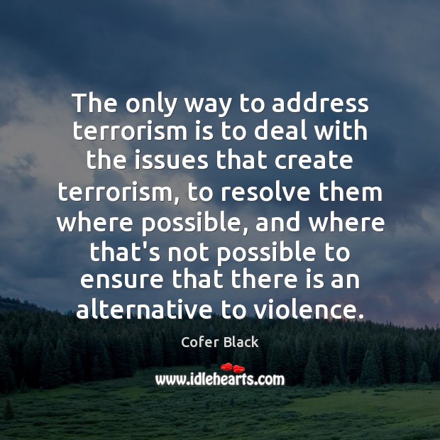 The only way to address terrorism is to deal with the issues Image