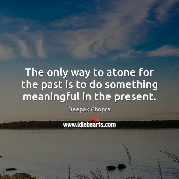 The only way to atone for the past is to do something meaningful in the present. Past Quotes Image