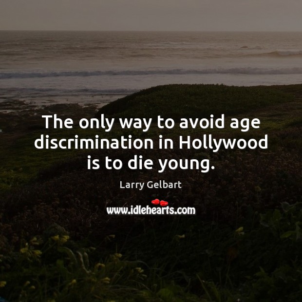The only way to avoid age discrimination in Hollywood is to die young. Larry Gelbart Picture Quote
