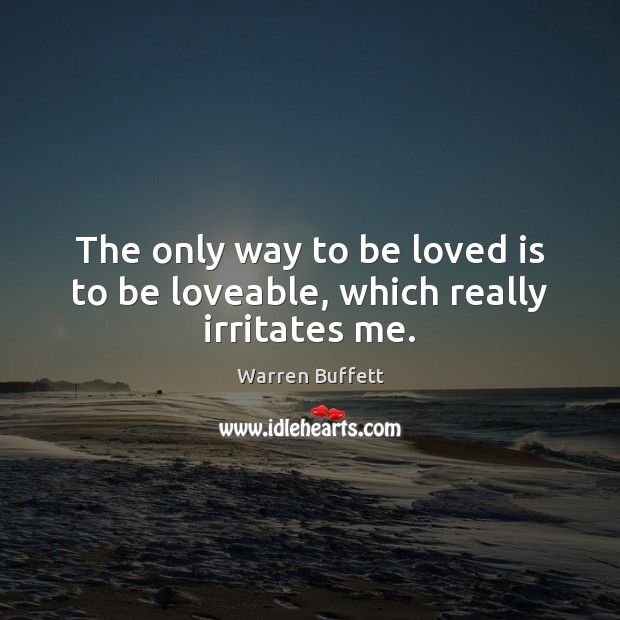 The only way to be loved is to be loveable, which really irritates me. Image