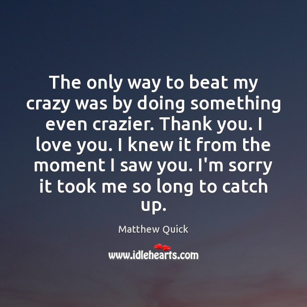 The only way to beat my crazy was by doing something even Matthew Quick Picture Quote
