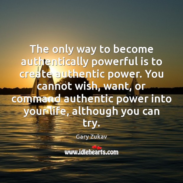 The only way to become authentically powerful is to create authentic power. Image