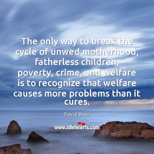 The only way to break the cycle of unwed motherhood, fatherless children, David Boaz Picture Quote