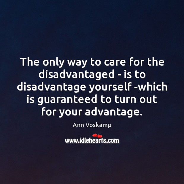 The only way to care for the disadvantaged – is to disadvantage Ann Voskamp Picture Quote
