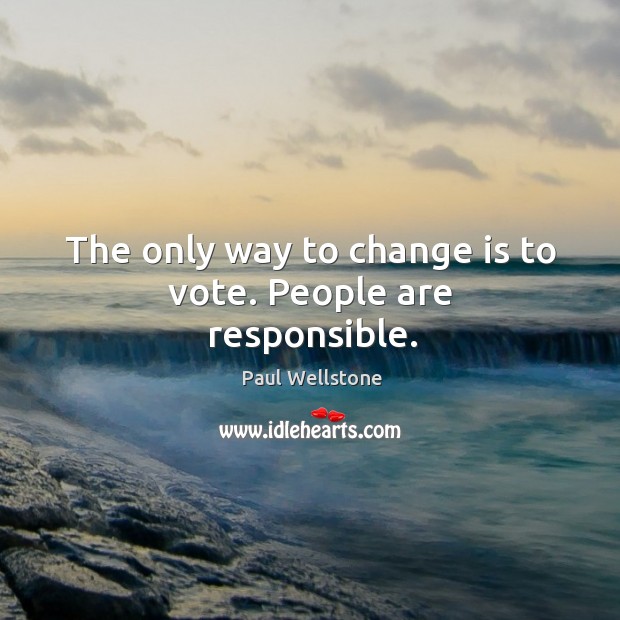 The only way to change is to vote. People are responsible. Paul Wellstone Picture Quote